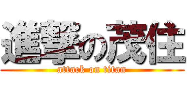 進撃の茂住 (attack on titan)