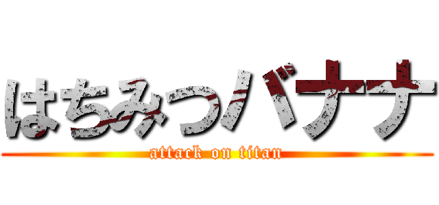 はちみつバナナ (attack on titan)