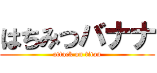 はちみつバナナ (attack on titan)