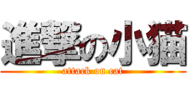 進撃の小猫 (attack on cat)