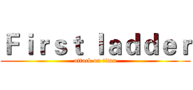 Ｆｉｒｓｔ ｌａｄｄｅｒ (attack on titan)