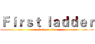 Ｆｉｒｓｔ ｌａｄｄｅｒ (attack on titan)
