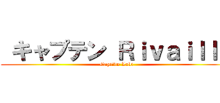  キャプテン Ｒｉｖａｉｌｌｅ (Capitão Levi)