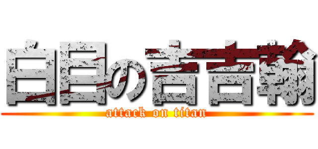 白目の吉吉翰 (attack on titan)