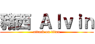 豬西 Ａｌｖｉｎ (attack on titan)