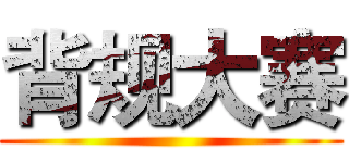 背规大赛 ()