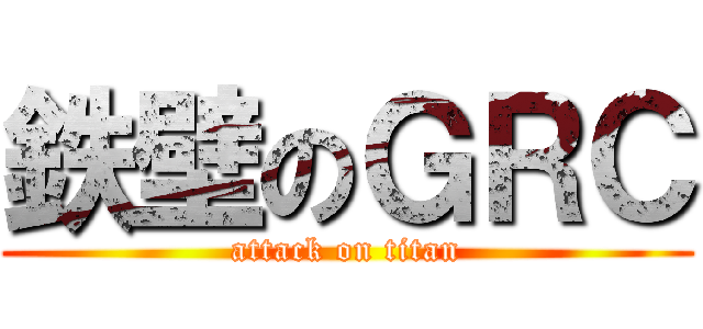 鉄壁のＧＲＣ (attack on titan)