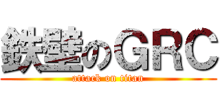 鉄壁のＧＲＣ (attack on titan)