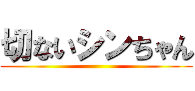 切ないシンちゃん ()