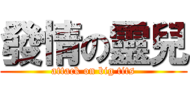 發情の靈兒 (attack on big tits)