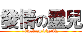 發情の靈兒 (attack on big tits)