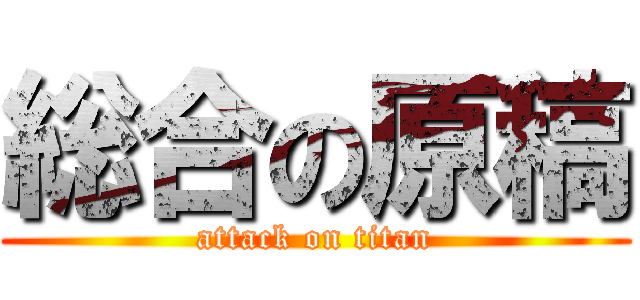 総合の原稿 (attack on titan)