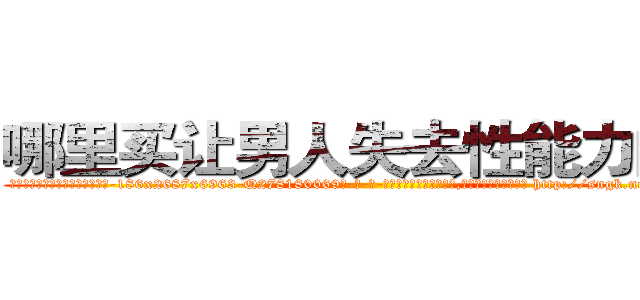 哪里买让男人失去性能力的药 (哪里买让男人失去性能力的药【电-186x2687x6963-Q278180069元-吉-药-业】我们做的是长期生意,靠的是老客户长期支持 http://sngk.net/XaHMoR
)