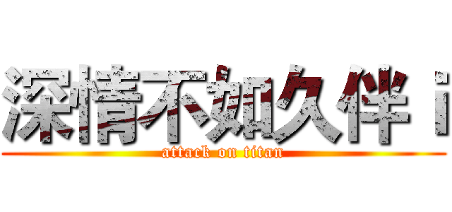深情不如久伴ｉ (attack on titan)