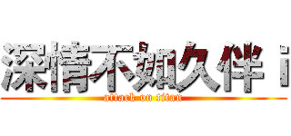 深情不如久伴ｉ (attack on titan)