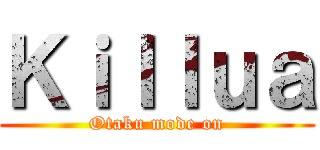 Ｋｉｌｌｕａ (Otaku mode on)