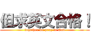 但求英文合格！ (together we pray to God)