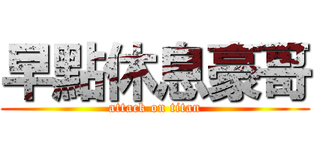 早點休息豪哥 (attack on titan)