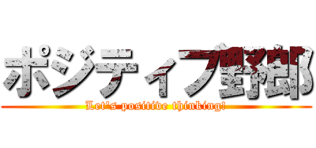 ポジティブ野郎 (Let's positive thinking!)