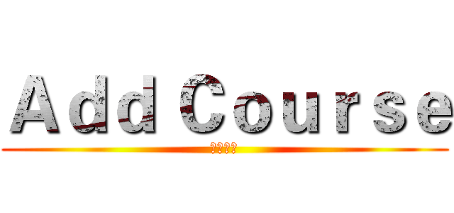 Ａｄｄ Ｃｏｕｒｓｅ (新增課程)