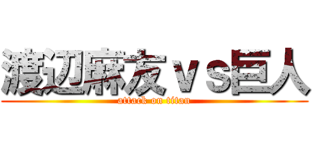 渡辺麻友ｖｓ巨人 (attack on titan)