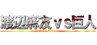 渡辺麻友ｖｓ巨人 (attack on titan)