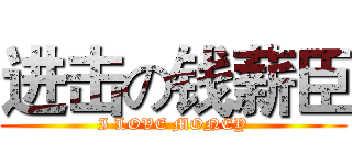 进击の钱薪臣 (I LOVE MONEY)