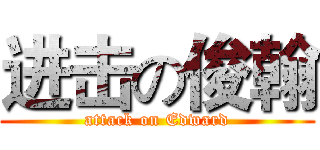 进击の俊翰 (attack on Edward)