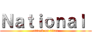 Ｎａｔｉｏｎａｌ  (attack on titan)