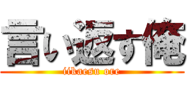 言い返す俺 (iikaesu ore)