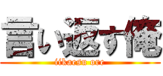 言い返す俺 (iikaesu ore)