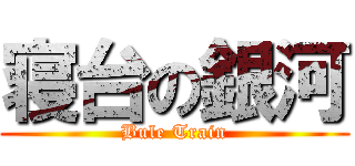 寝台の銀河 (Bule Train)