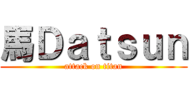 馬Ｄａｔｓｕｎ (attack on titan)