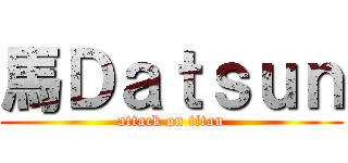 馬Ｄａｔｓｕｎ (attack on titan)