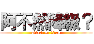 阿不然降級？ (attack on titan)