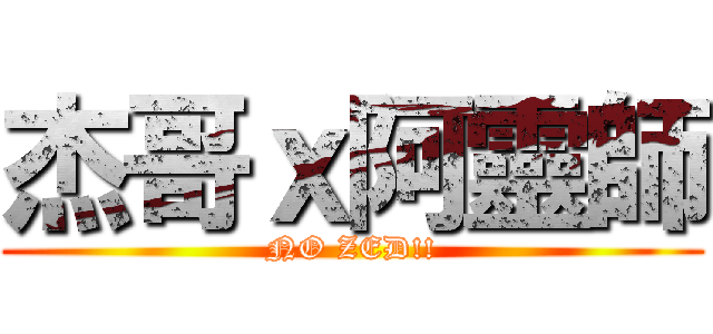 杰哥ｘ阿靈師 (NO ZED!!)