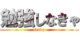 勉強しなきゃ (study)