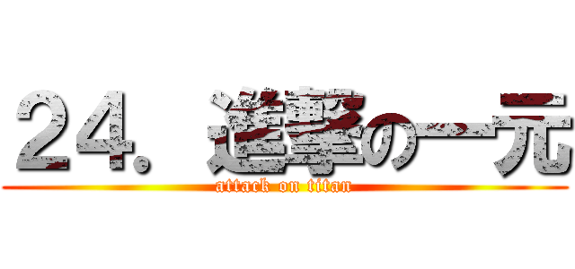 ２４．進撃の一元 (attack on titan)