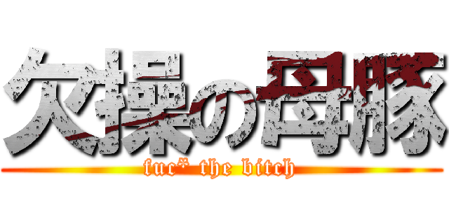 欠操の母豚 (fuc* the bitch)