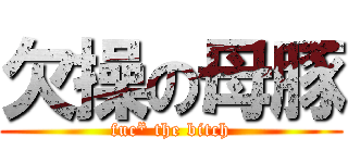 欠操の母豚 (fuc* the bitch)
