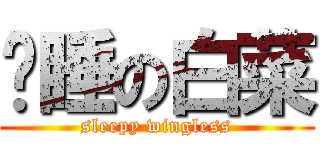 瞌睡の白菜 (sleepy wingless)