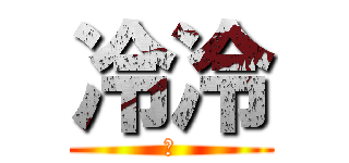 冷冷 (?)