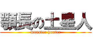 顎長の土星人 (monster hunter)