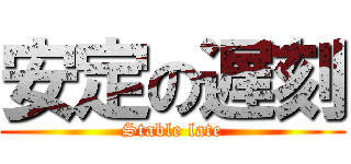 安定の遅刻 (Stable late)