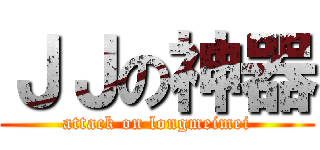 ＪＪの神器 (attack on longmeimei)