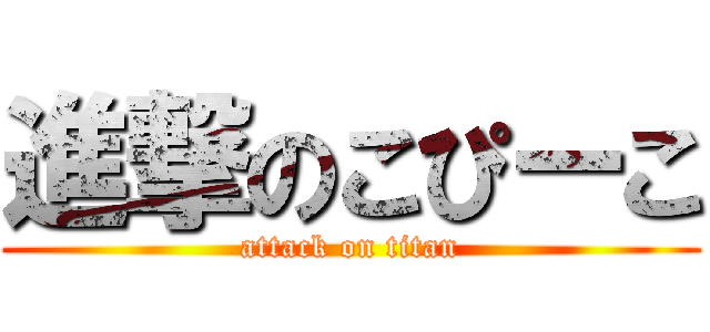 進撃のこぴーこ (attack on titan)