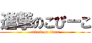 進撃のこぴーこ (attack on titan)