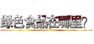 绿色食品在哪里？ (attack on titan)