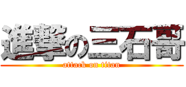 進撃の三石哥 (attack on titan)