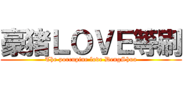 豪猪ＬＯＶＥ等刷 (The porcupine love DengShua)